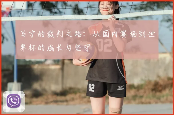 马宁的裁判之路：从国内赛场到世界杯的成长与坚守