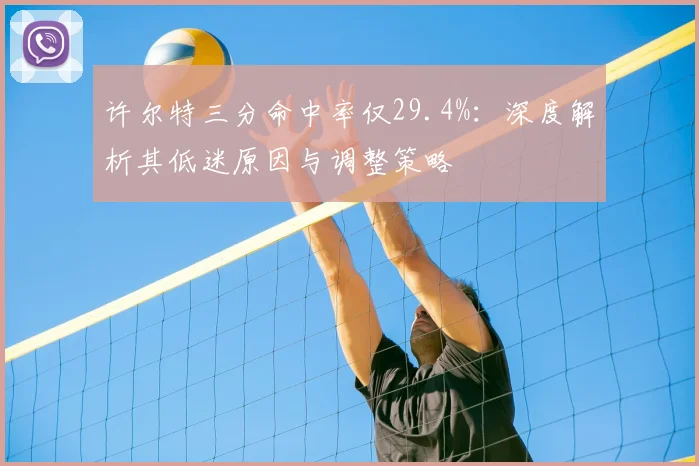 许尔特三分命中率仅29.4%:深度解析其低迷原因与调整策略