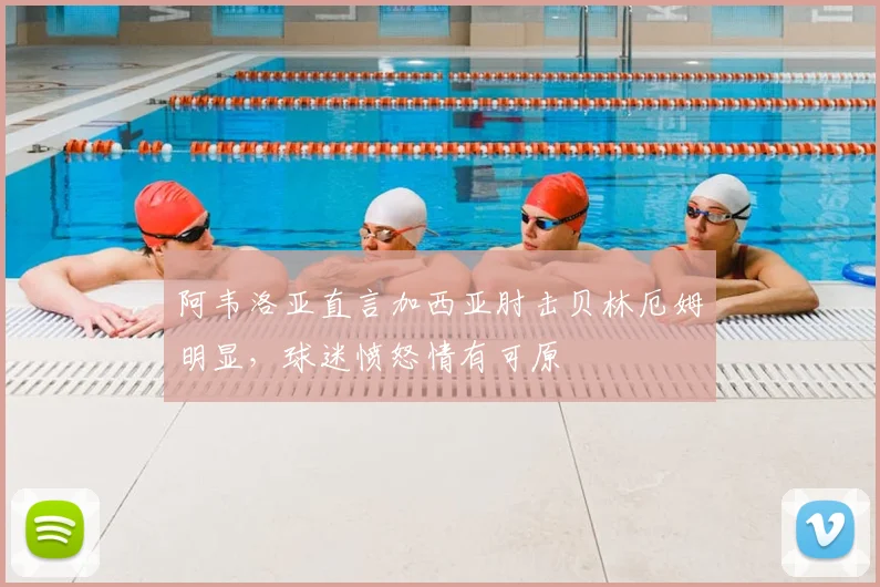 阿韦洛亚直言加西亚肘击贝林厄姆明显，球迷愤怒情有可原