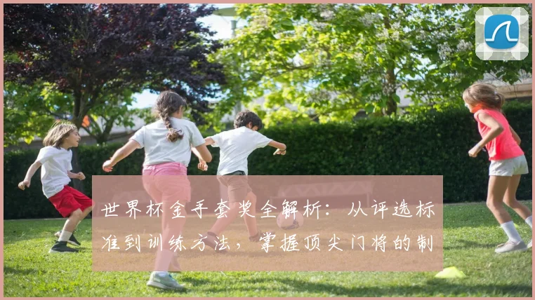 世界杯金手套奖全解析：从评选标准到训练方法，掌握顶尖门将的制胜法则